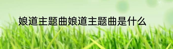 娘道主题曲娘道主题曲是什么
