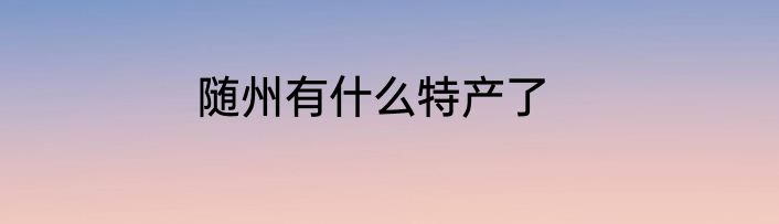 随州有什么特产了