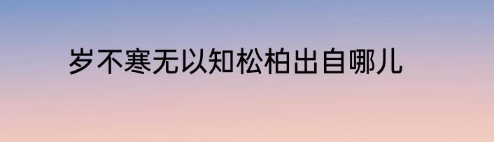 岁不寒无以知松柏出自哪儿