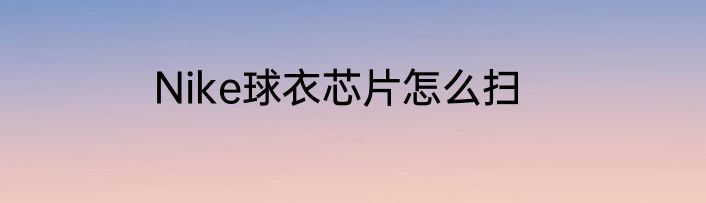 Nike球衣芯片怎么扫