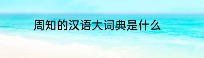 周知的汉语大词典是什么