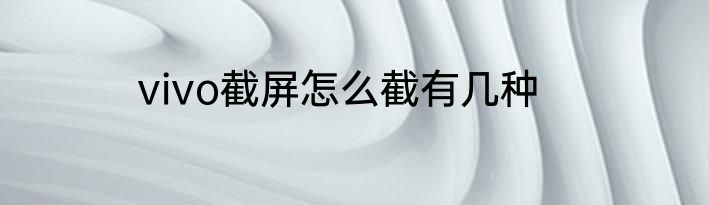 vivo截屏怎么截有几种
