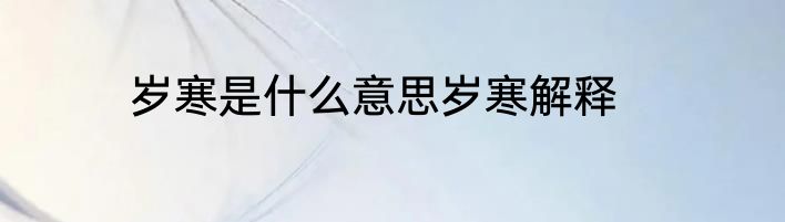 岁寒是什么意思岁寒解释