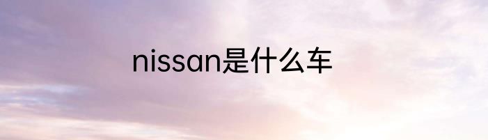 nissan是什么车