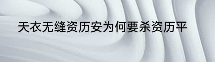 天衣无缝资历安为何要杀资历平