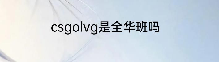 csgolvg是全华班吗