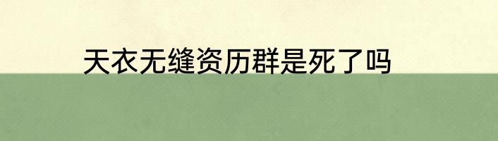 天衣无缝资历群是死了吗