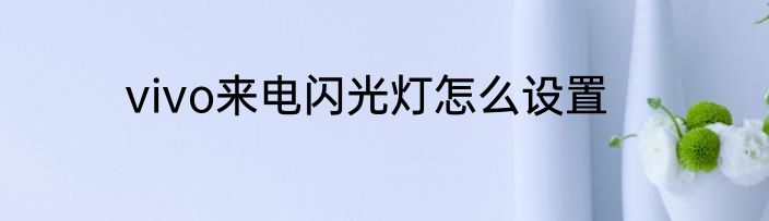 vivo来电闪光灯怎么设置