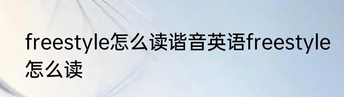 freestyle怎么读谐音英语freestyle怎么读