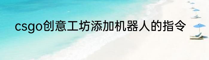 csgo创意工坊添加机器人的指令