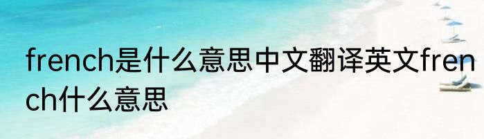 french是什么意思中文翻译英文french什么意思