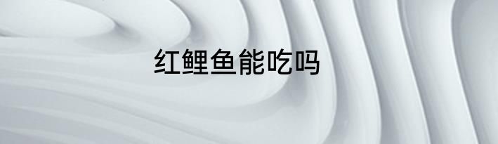 红鲤鱼能吃吗