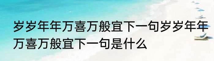 岁岁年年万喜万般宜下一句岁岁年年万喜万般宜下一句是什么