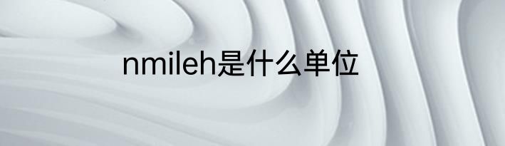nmileh是什么单位