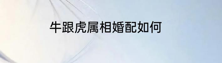 牛跟虎属相婚配如何