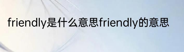 friendly是什么意思friendly的意思