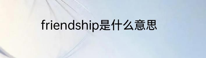 friendship是什么意思