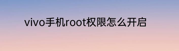 vivo手机root权限怎么开启