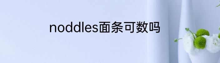 noddles面条可数吗