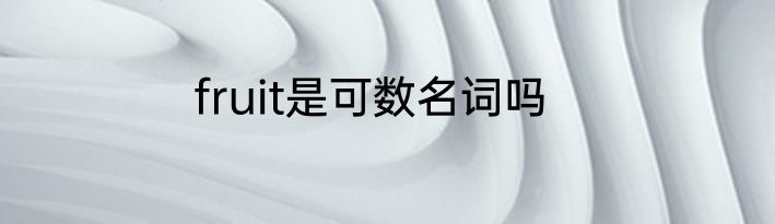 fruit是可数名词吗