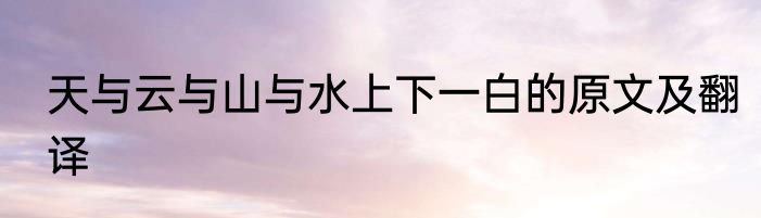 天与云与山与水上下一白的原文及翻译