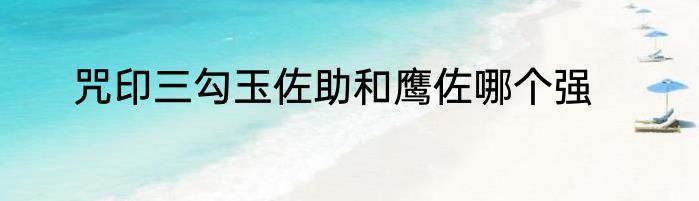 咒印三勾玉佐助和鹰佐哪个强