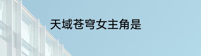 天域苍穹女主角是