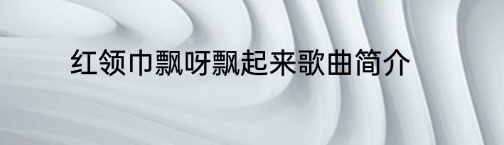 红领巾飘呀飘起来歌曲简介