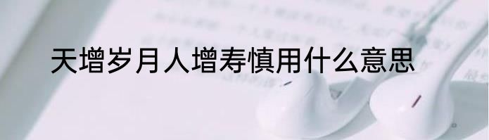 天增岁月人增寿慎用什么意思