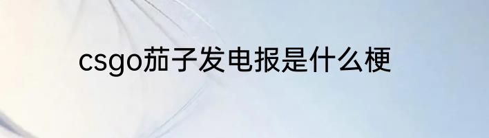 csgo茄子发电报是什么梗