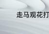 走马观花打一动物什么意思
