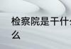 检察院是干什么的检察院的职能是什么