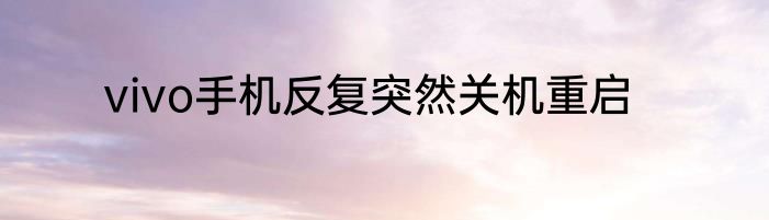 vivo手机反复突然关机重启