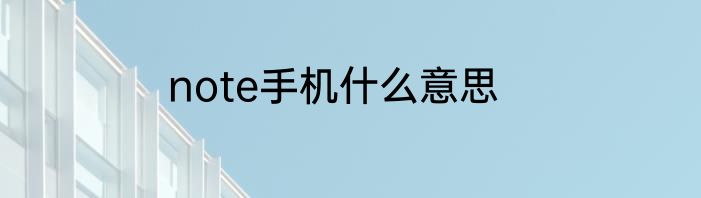 note手机什么意思