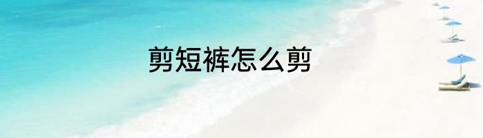 剪短裤怎么剪