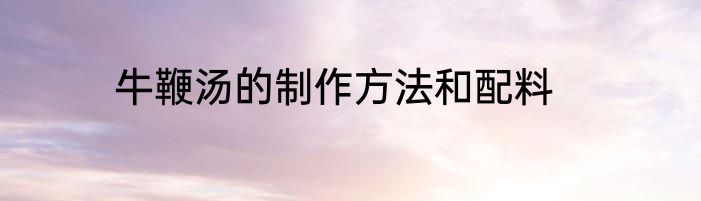 牛鞭汤的制作方法和配料