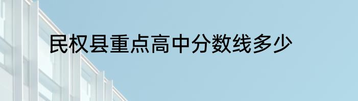 民权县重点高中分数线多少