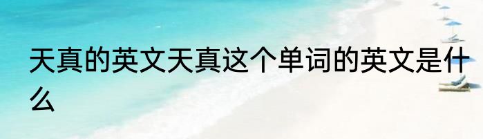 天真的英文天真这个单词的英文是什么
