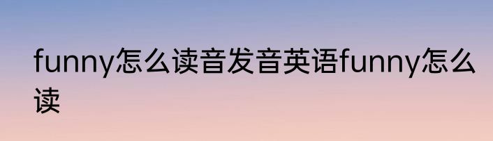 funny怎么读音发音英语funny怎么读