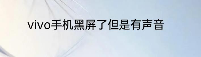 vivo手机黑屏了但是有声音