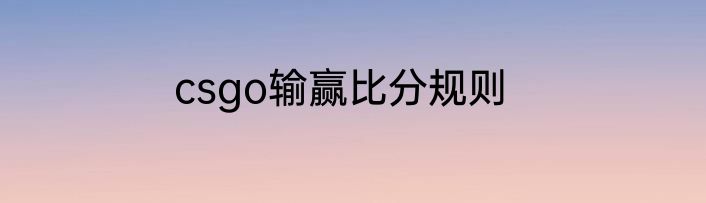csgo输赢比分规则