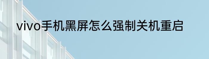 vivo手机黑屏怎么强制关机重启