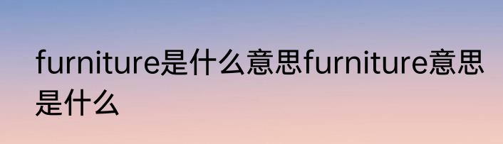 furniture是什么意思furniture意思是什么