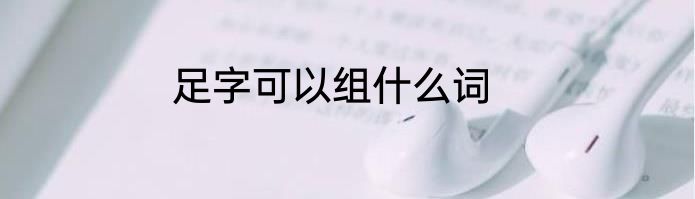 足字可以组什么词