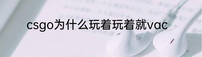 csgo为什么玩着玩着就vac