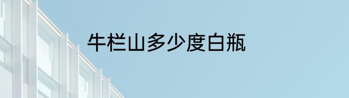 牛栏山多少度白瓶