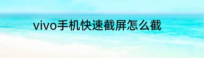 vivo手机快速截屏怎么截