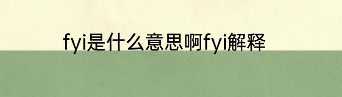 fyi是什么意思啊fyi解释