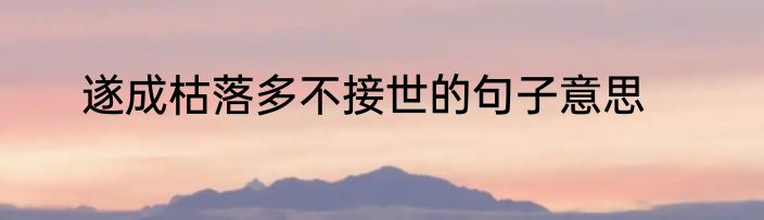 遂成枯落多不接世的句子意思