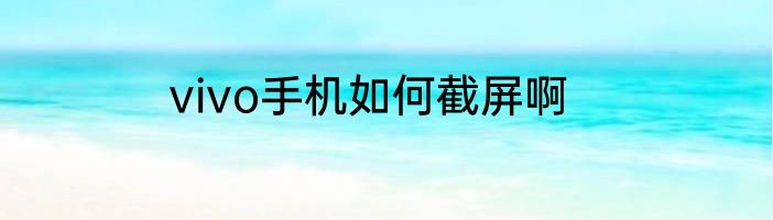 vivo手机如何截屏啊
